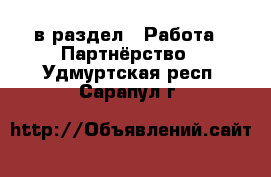  в раздел : Работа » Партнёрство . Удмуртская респ.,Сарапул г.